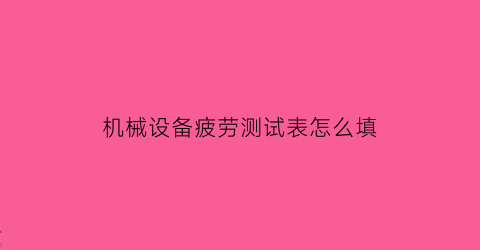 “机械设备疲劳测试表怎么填(机械设备疲劳测试表怎么填写图片)