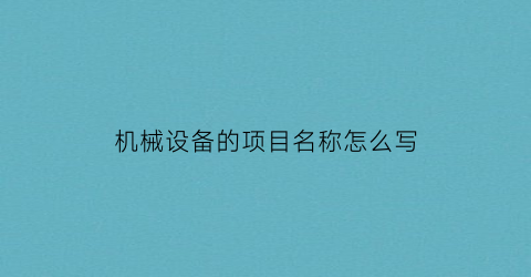 “机械设备的项目名称怎么写(机械设备清单明细表)