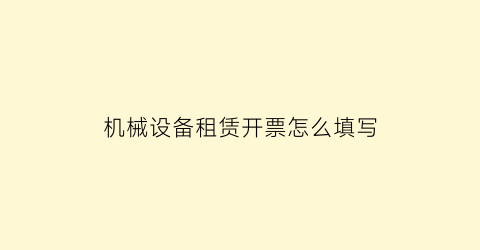 机械设备租赁开票怎么填写(机械设备租赁发票怎样填写)