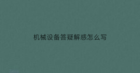 “机械设备答疑解惑怎么写(机械设备相关知识)