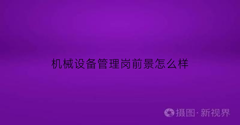 机械设备管理岗前景怎么样(2020年机械设备管理总结)