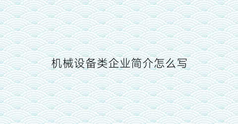 “机械设备类企业简介怎么写(机械设备公司简介)