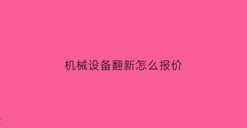 “机械设备翻新怎么报价(机械设备翻新怎么报价合理)