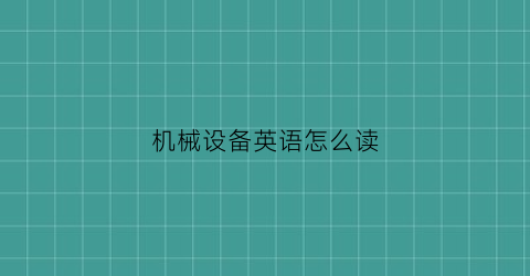 机械设备英语怎么读(机械机器用英语怎么读)