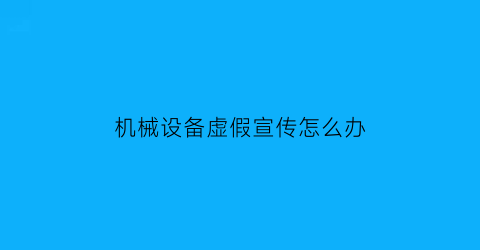 “机械设备虚假宣传怎么办(机械设备有质量问题如何赔偿)