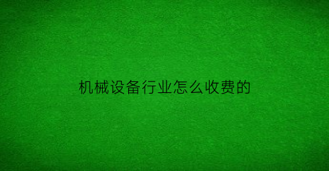 机械设备行业怎么收费的(一般机械设备交多少税)