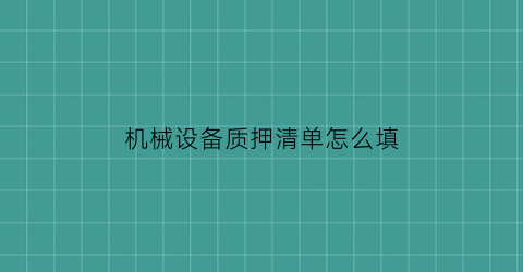 “机械设备质押清单怎么填(设备质押合同)