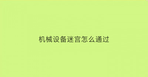 “机械设备迷宫怎么通过(机械设备迷宫怎么通过电梯进入)