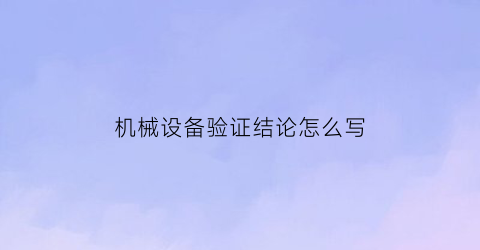 “机械设备验证结论怎么写(机械设备验收的内容包括什么)