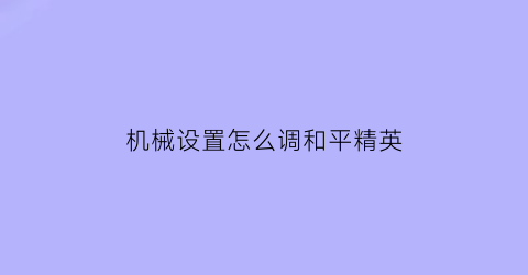 “机械设置怎么调和平精英(机械设置怎么调和平精英画质)