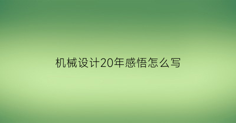 机械设计20年感悟怎么写