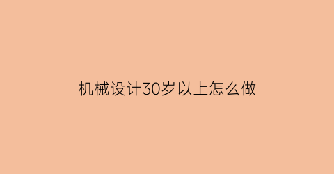 “机械设计30岁以上怎么做(机械设计怎样年薪30万)