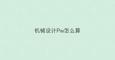 机械设计Pw怎么算(机械设计pl和ph)