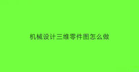 机械设计三维零件图怎么做