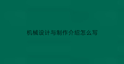 机械设计与制作介绍怎么写(机械设计与制作介绍怎么写范文)