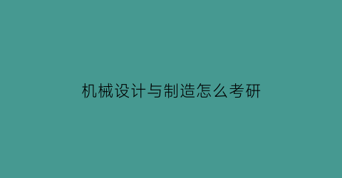 “机械设计与制造怎么考研(机械设计与制造怎么考研究生)