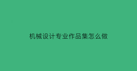 “机械设计专业作品集怎么做(机械设计作品简介)