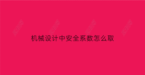 “机械设计中安全系数怎么取(机械设计基础安全系数)