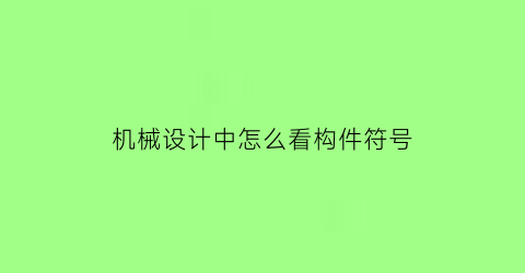 机械设计中怎么看构件符号