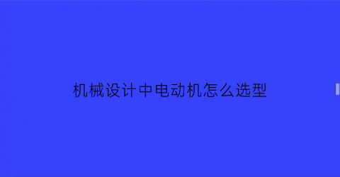 “机械设计中电动机怎么选型(机械设计中电动机怎么选型号)