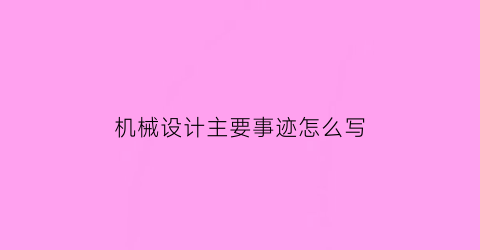 “机械设计主要事迹怎么写(机械设计自述)