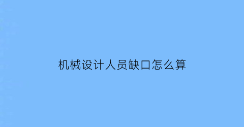 机械设计人员缺口怎么算(机械设计人员哪里找)