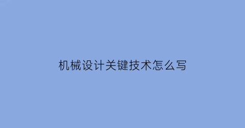 “机械设计关键技术怎么写(机械设计的关键词)