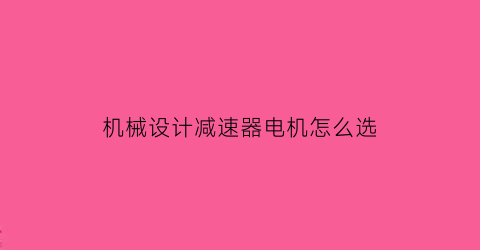 机械设计减速器电机怎么选(机械设计减速器电机怎么选型号)