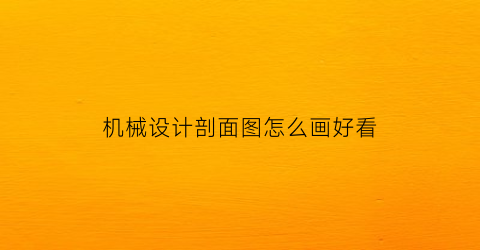 机械设计剖面图怎么画好看(机械制图剖面符号怎么画)