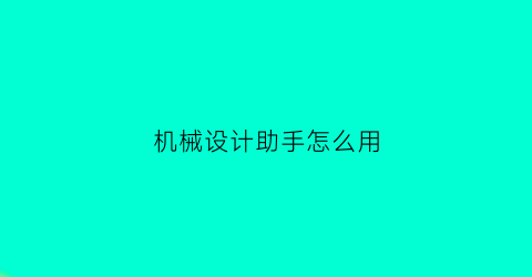 机械设计助手怎么用(机械设计助手app)