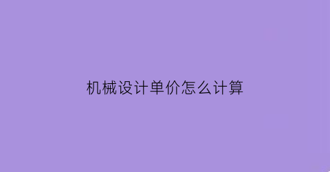 “机械设计单价怎么计算(机械设计怎么报价)