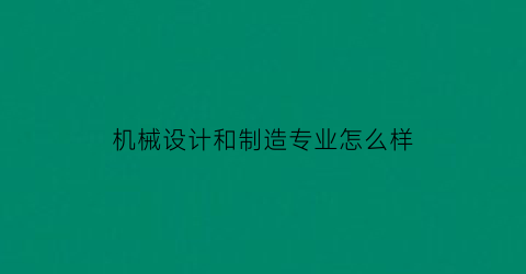 机械设计和制造专业怎么样