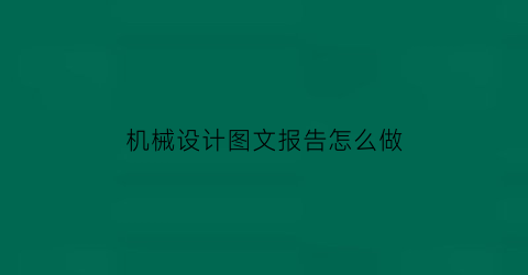 “机械设计图文报告怎么做(机械设计图文报告怎么做好看)