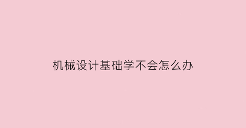 机械设计基础学不会怎么办