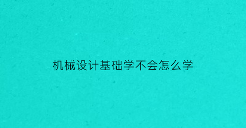 机械设计基础学不会怎么学