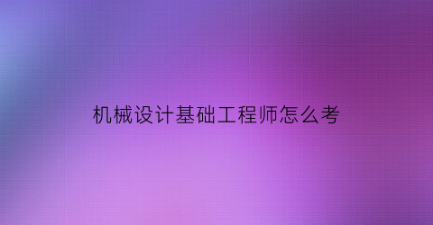 机械设计基础工程师怎么考