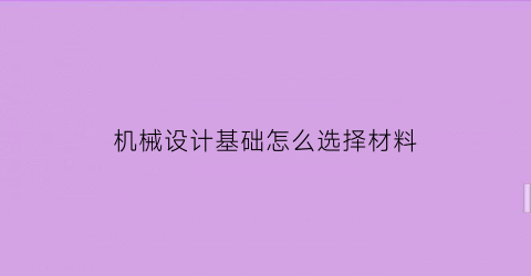 机械设计基础怎么选择材料