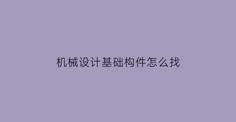 “机械设计基础构件怎么找(机械设计基础构件符号)