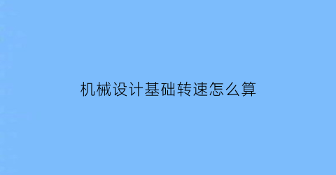 “机械设计基础转速怎么算(机械设计转矩)