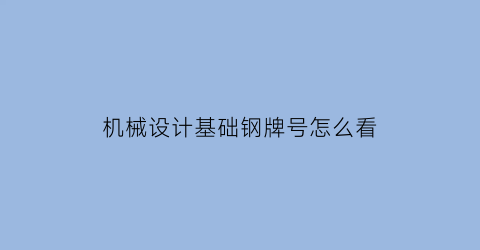 机械设计基础钢牌号怎么看(钢材的机械指标)