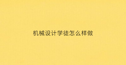 “机械设计学徒怎么样做(想学机械设计从何入手)