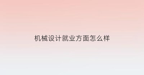 机械设计就业方面怎么样