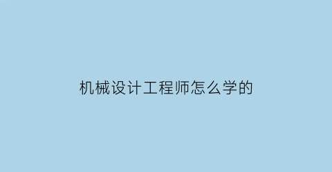 机械设计工程师怎么学的