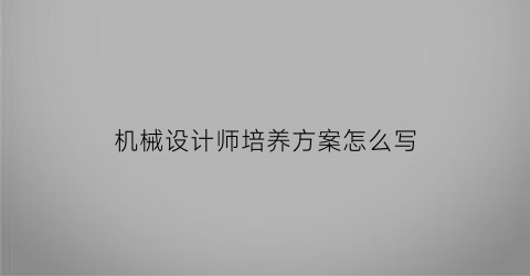 机械设计师培养方案怎么写