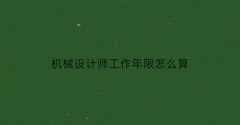 机械设计师工作年限怎么算