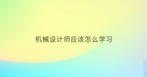 机械设计师应该怎么学习