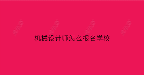 机械设计师怎么报名学校(机械设计师学什么专业)