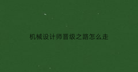 机械设计师晋级之路怎么走