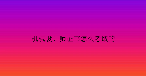 机械设计师证书怎么考取的