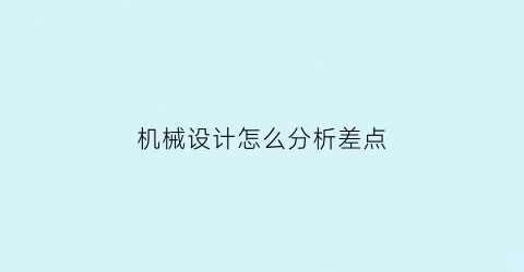 “机械设计怎么分析差点(机械设计中遇到的问题)